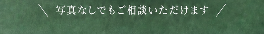 写真なしでもご相談いただけます